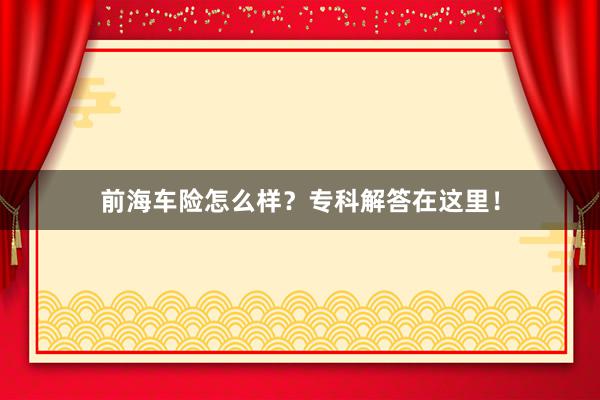前海车险怎么样？专科解答在这里！